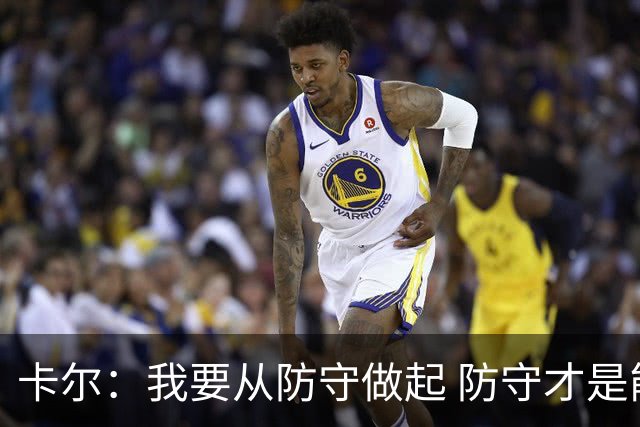 卡尔：我要从防守做起 防守才是能让我争取到出场时间的关键