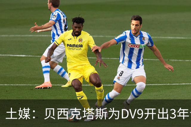 土媒：贝西克塔斯为DV9开出3年合同，球员未收到其他同等水平报价
