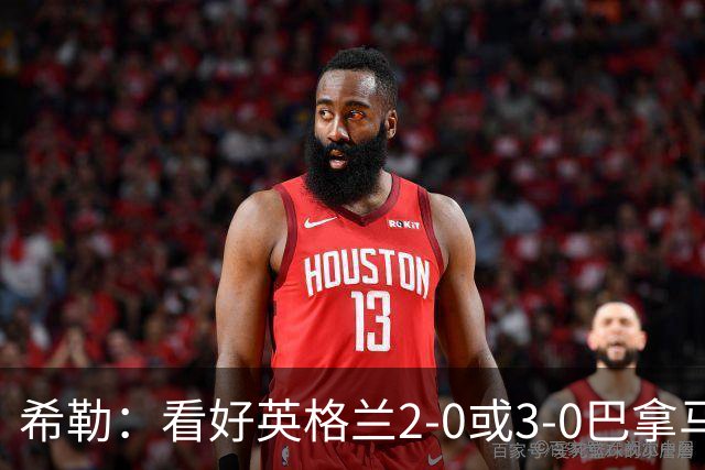 希勒：看好英格兰2-0或3-0巴拿马 凯恩错失机会后肯定想进球