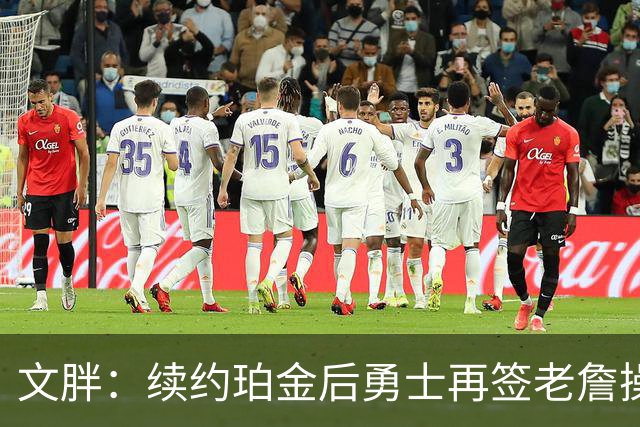 文胖：续约珀金后勇士再签老詹操作空间很有限 不会积极交易浓眉