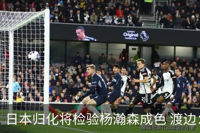 日本归化将检验杨瀚森成色 渡边：有实力击败中国男篮