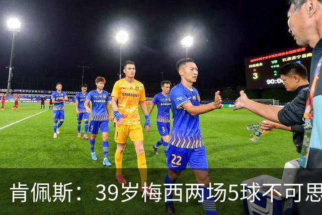 肯佩斯：39岁梅西两场5球不可思议 期待阿根廷对阵西班牙