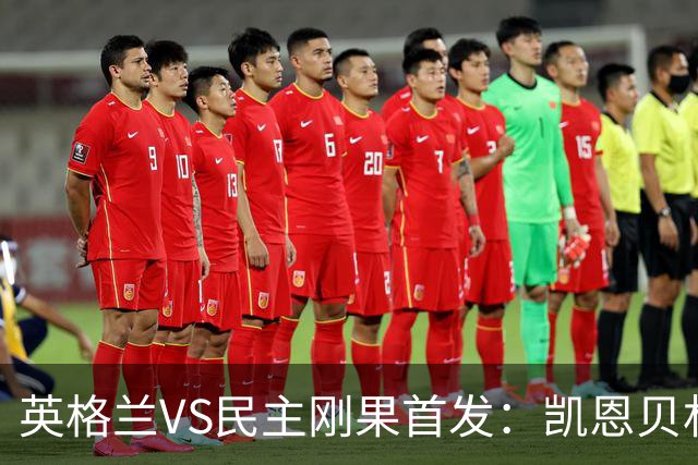 英格兰VS民主刚果首发：凯恩贝林 拉什福德配马杜埃凯