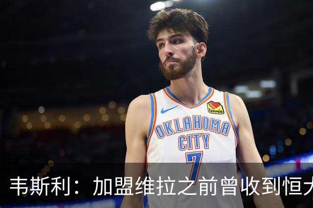 韦斯利：加盟维拉之前曾收到恒大邀约 希望为深圳赢得冠军